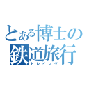 とある博士の鉄道旅行（トレイング）