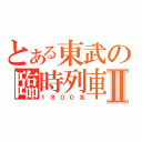 とある東武の臨時列車Ⅱ（１８００系）