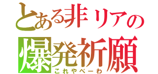 とある非リアの爆発祈願（これやべーわ）