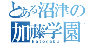 とある沼津の加藤学園（ｋａｔｏｇａｋｕ）