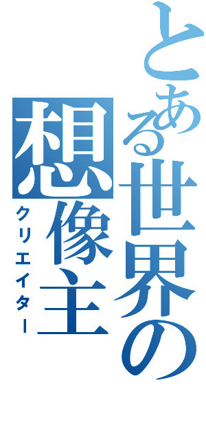 とある世界の想像主（クリエイター）