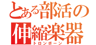 とある部活の伸縮楽器（トロンボーン）