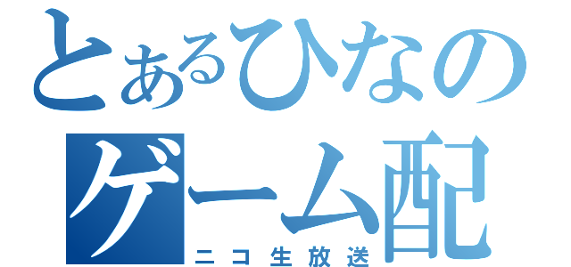 とあるひなのゲーム配信（ニコ生放送）