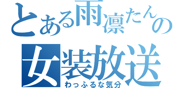 とある雨凛たんの女装放送（わっふるな気分）