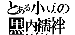 とある小豆の黒内襦袢（エガチャン）