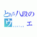 とある八段のウ  ェ  ル  テ  ク  ス（ＶＥＲＴｅＸ）