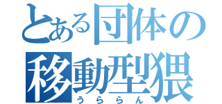 とある団体の移動型猥褻兵器（うららん）