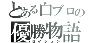 とある白ブロの優勝物語（セイシュン）