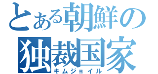 とある朝鮮の独裁国家（キムジョイル）