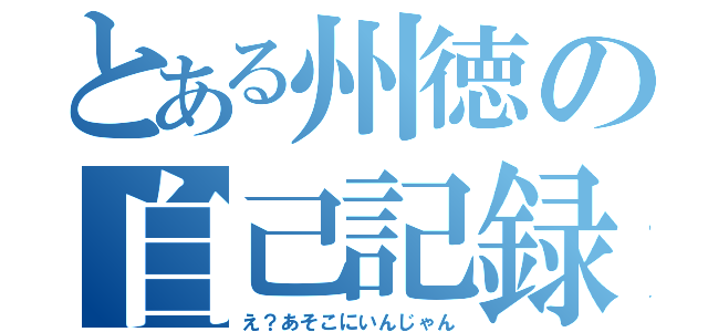 とある州徳の自己記録（え？あそこにいんじゃん）