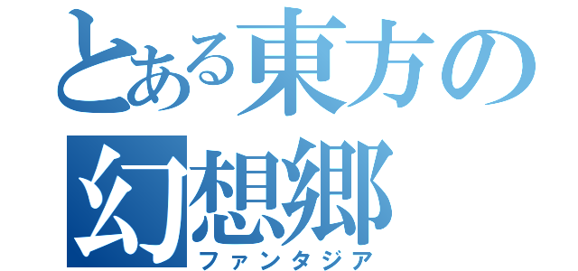 とある東方の幻想郷（ファンタジア）