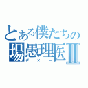 とある僕たちの場愚理医Ⅱ（グ×ー）