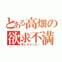 とある高畑の欲求不満（犯しちゃった♡）