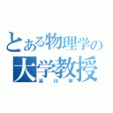 とある物理学の大学教授（湯川学）