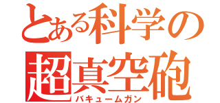 とある科学の超真空砲（バキュームガン）