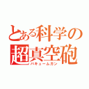 とある科学の超真空砲（バキュームガン）