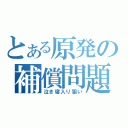 とある原発の補償問題（泣き寝入り狙い）