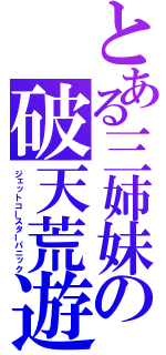 とある三姉妹の破天荒遊戯（ジェットコースターパニック）