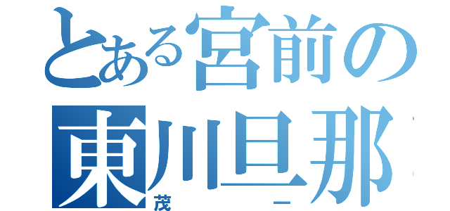 とある宮前の東川旦那（茂一）