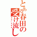 とある春田の受け流し（スルースキル）