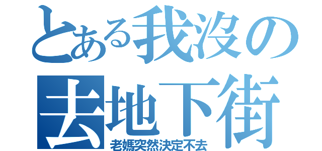 とある我沒の去地下街（老媽突然決定不去）