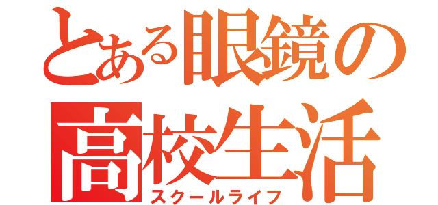 とある眼鏡の高校生活（スクールライフ）