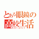 とある眼鏡の高校生活（スクールライフ）