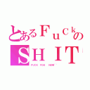 とあるＦｕＣｋのＳＨＩＴ（ＦＵＣＫ ＹＯＵ  ＮＯＷ~~）