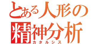 とある人形の精神分析（カタルシス）