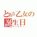 とある乙女の誕生日（バースデー）