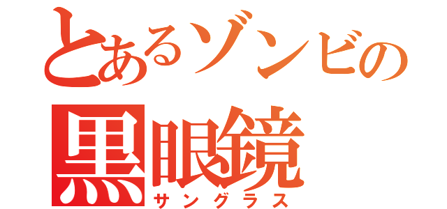 とあるゾンビの黒眼鏡（サングラス）