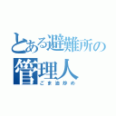 とある避難所の管理人（ごま油炒め）