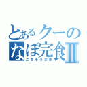 とあるクーのなぽ完食Ⅱ（ごちそうさま）