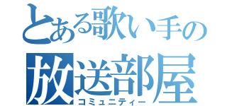 とある歌い手の放送部屋（コミュニティー）