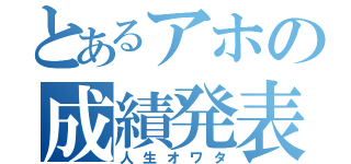 とあるアホの成績発表（人生オワタ）