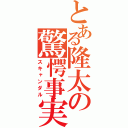 とある隆太の驚愕事実（スキャンダル）