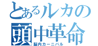 とあるルカの頭中革命（脳内カーニバル）