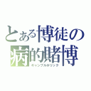 とある博徒の病的賭博（ギャンブルホリック）