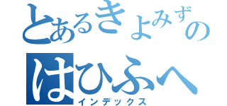 とあるきよみずのはひふへっほー（インデックス）