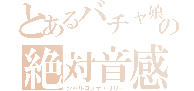 とあるバチャ娘の絶対音感（シャルロッテ・リリー）