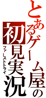 とあるゲーム屋の初見実況（ファーストトライ）