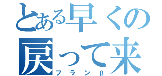 とある早くの戻って来いよ（フランβ）