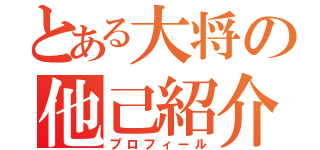 とある大将の他己紹介（プロフィール）