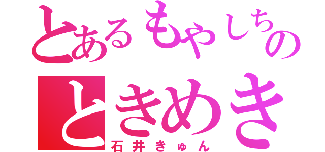 とあるもやしちゃんのときめき生活（石井きゅん）