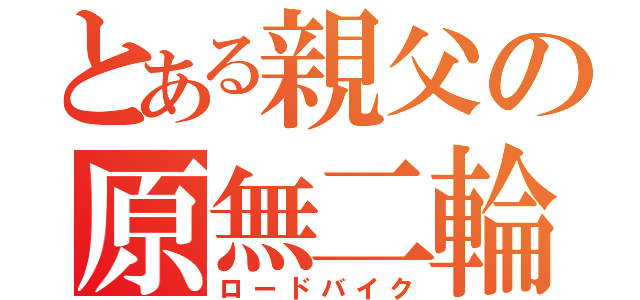 とある親父の原無二輪（ロードバイク）