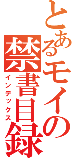 とあるモイの禁書目録（インデックス）