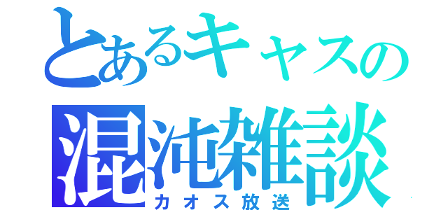 とあるキャスの混沌雑談（カオス放送）