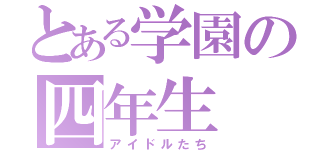 とある学園の四年生（アイドルたち）