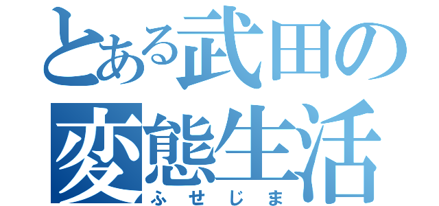 とある武田の変態生活（ふせじま）