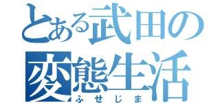 とある武田の変態生活（ふせじま）